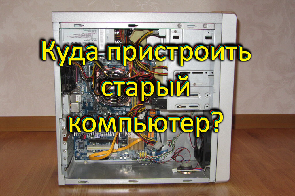 Куда девать старый системный блок. Куда деть старый компьютер